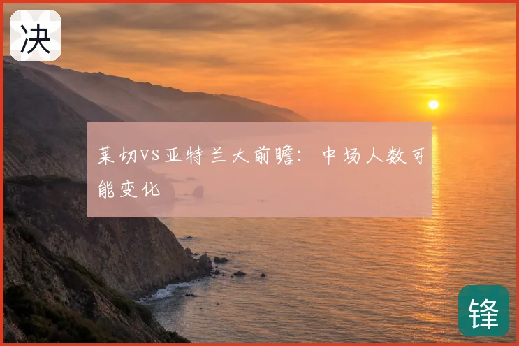 莱切vs亚特兰大前瞻：中场人数可能变化