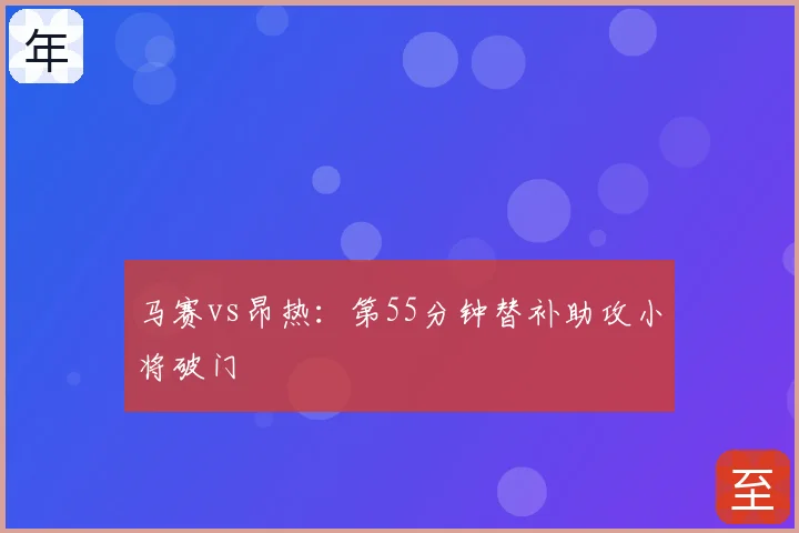 马赛vs昂热：第55分钟替补助攻小将破门