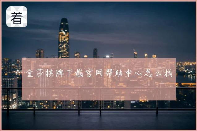 金莎棋牌下载官网帮助中心怎么找