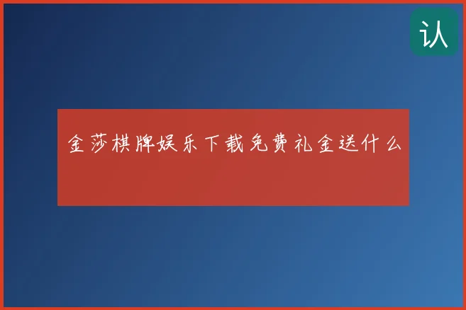 金莎棋牌娱乐下载免费礼金送什么