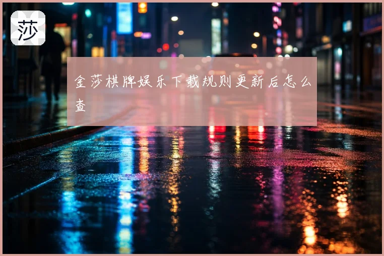 金莎棋牌娱乐下载规则更新后怎么查