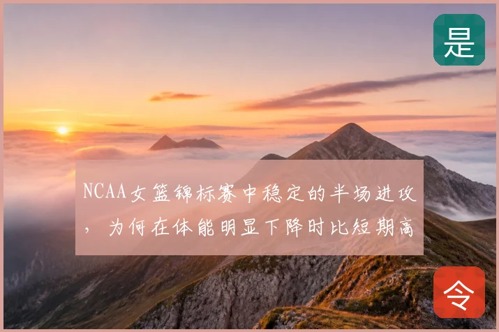 NCAA女篮锦标赛中稳定的半场进攻，为何在体能明显下降时比短期高光更可靠