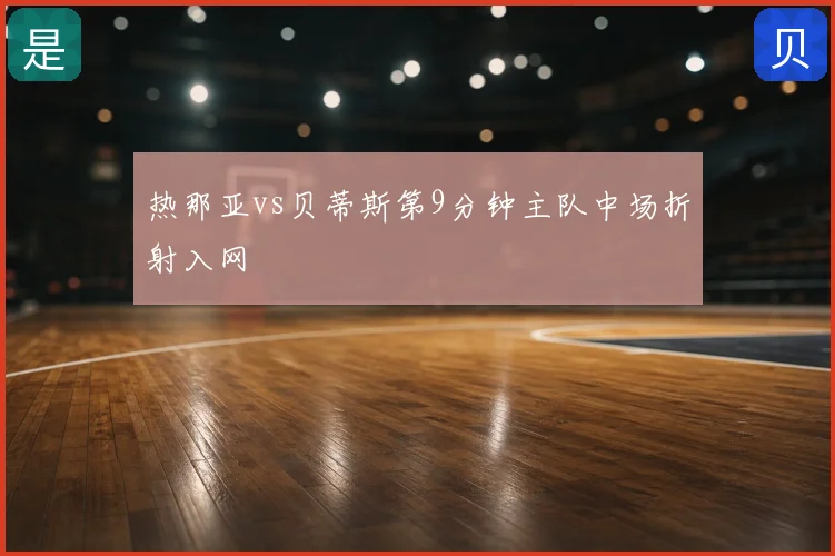 热那亚vs贝蒂斯第9分钟主队中场折射入网