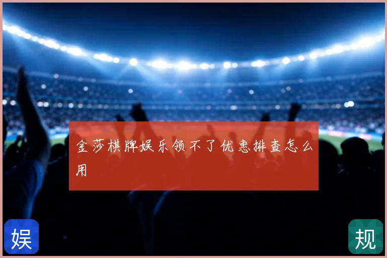 金莎棋牌娱乐领不了优惠排查怎么用
