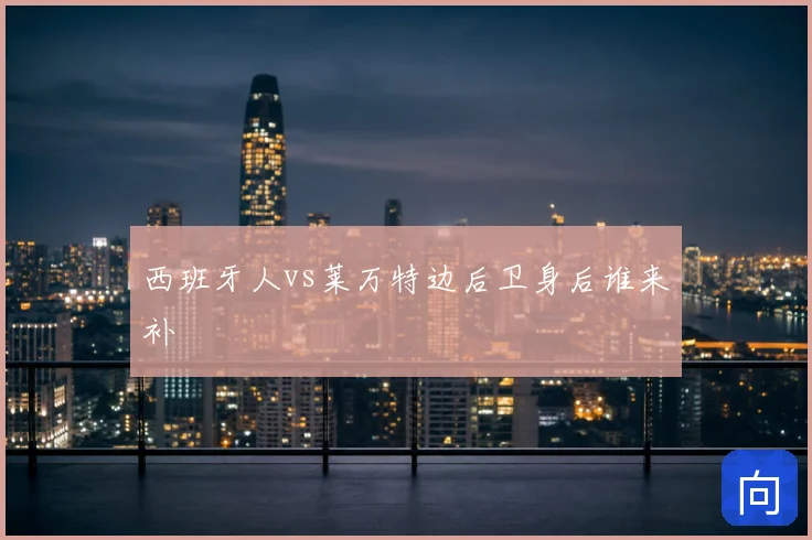 西班牙人vs莱万特边后卫身后谁来补