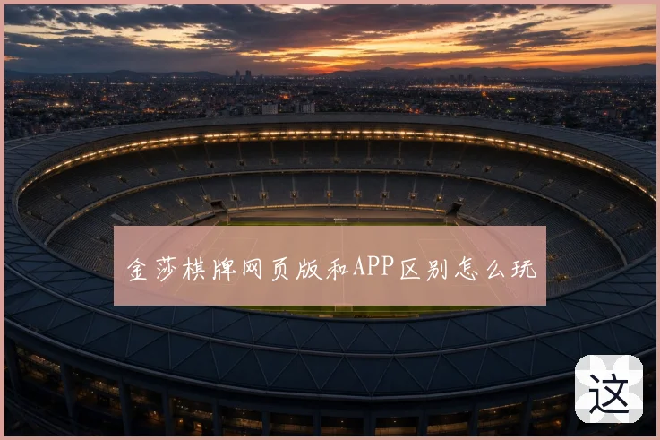 金莎棋牌网页版和APP区别怎么玩