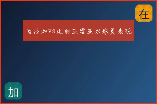 马拉加vs比利亚雷亚尔球员表现