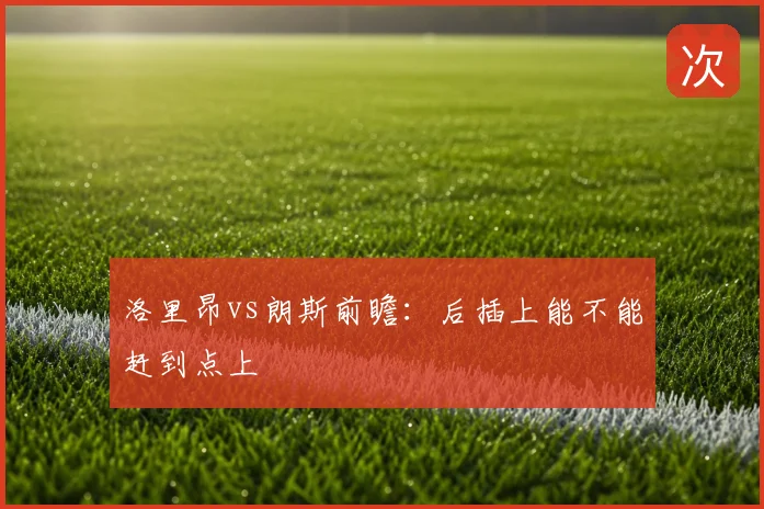 洛里昂vs朗斯前瞻：后插上能不能赶到点上