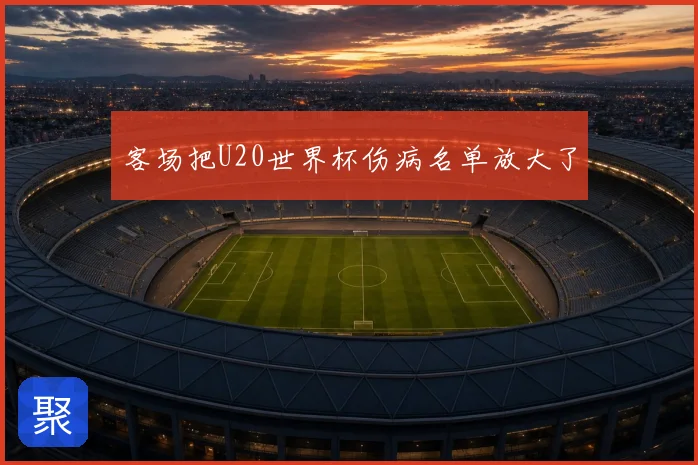 客场把U20世界杯伤病名单放大了